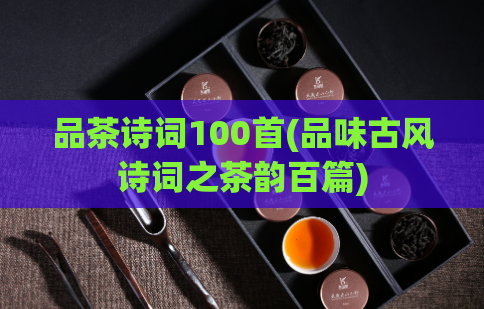 品茶诗词100首(品味古风诗词之茶韵百篇)  第1张