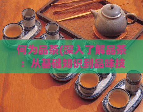 何为品茶(深入了解品茶：从基础知识到品味技巧)  第1张