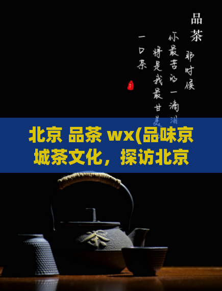 北京 品茶 wx(品味京城茶文化，探访北京名茶之所在)  第1张