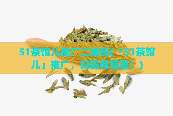 51茶馆儿推广二维码(「51茶馆儿」推广，扫码有惊喜！)  第1张