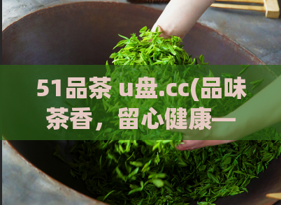 51品茶 u盘.cc(品味茶香，留心健康——51品茶U盘，您的首选)  第1张