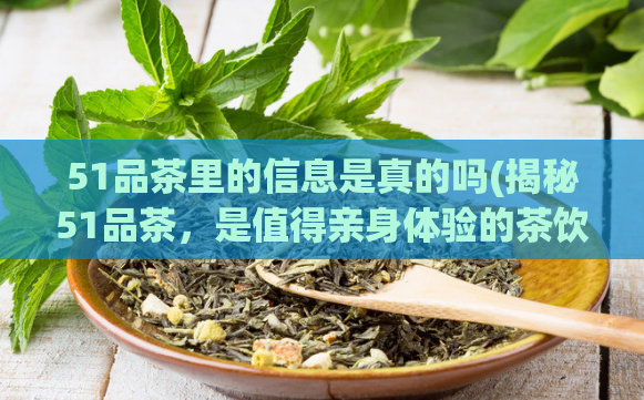 51品茶里的信息是真的吗(揭秘51品茶，是值得亲身体验的茶饮品牌)  第1张