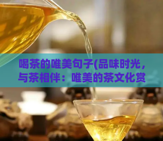 喝茶的唯美句子(品味时光，与茶相伴：唯美的茶文化赏析)  第1张