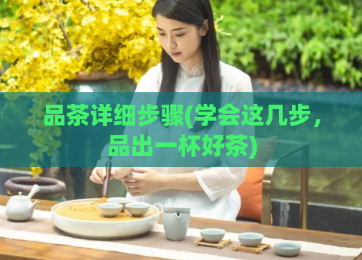 品茶详细步骤(学会这几步，品出一杯好茶)  第1张