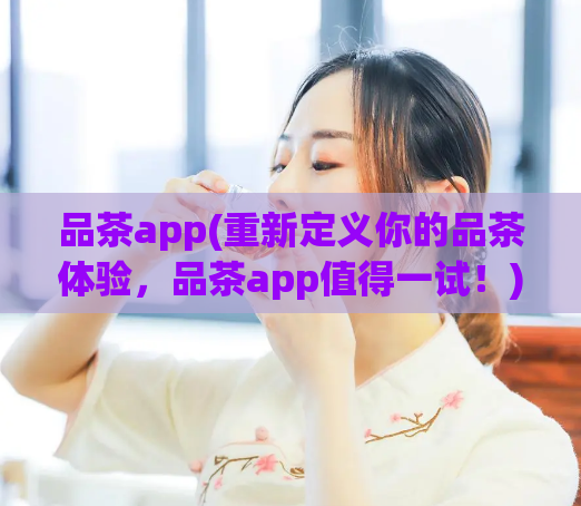 品茶app(重新定义你的品茶体验，品茶app值得一试！)  第1张