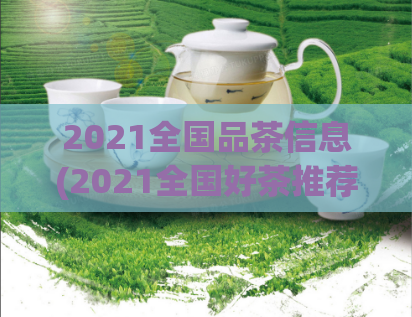 2021全国品茶信息(2021全国好茶推荐  品质过硬，滋味独特优美) 第1张