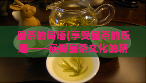 品茶的词语(享受品茶的乐趣——窥探品茶文化的精髓)  第1张