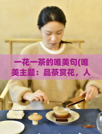 一花一茶的唯美句(唯美主题：品茶赏花，人间至美)  第1张