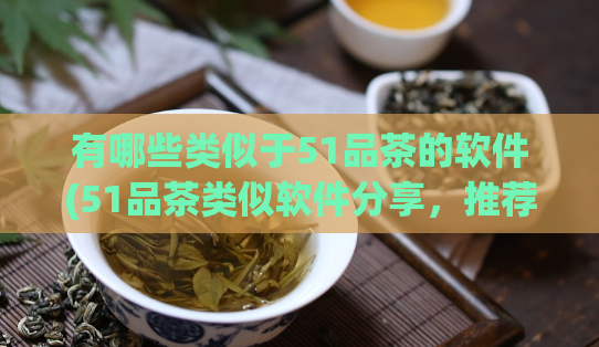 有哪些类似于51品茶的软件(51品茶类似软件分享，推荐品质优秀的选品神器)  第1张