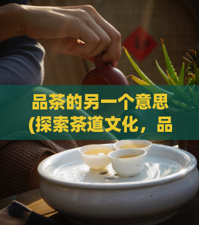 品茶的另一个意思(探索茶道文化，品味不一样的茶香)  第1张