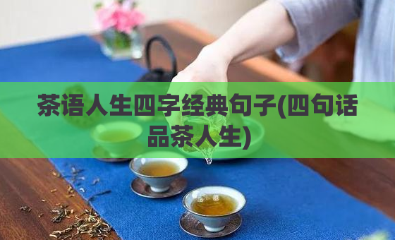 茶语人生四字经典句子(四句话品茶人生)  第1张