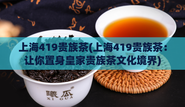 上海419贵族茶(上海419贵族茶：让你置身皇家贵族茶文化境界)  第1张