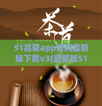 51品茶app官网最新版下载v3(最新版51品茶app下载v3，让您轻松品尝高品质茶叶)  第1张