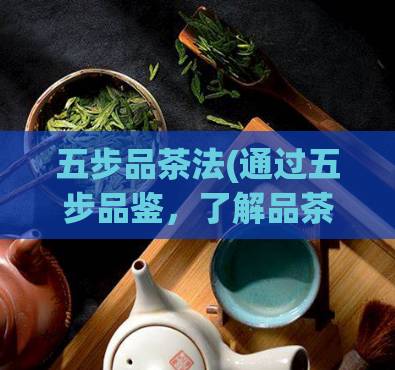 五步品茶法(通过五步品鉴，了解品茶之道)  第1张