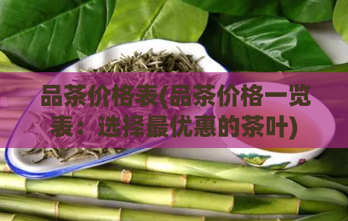 品茶价格表(品茶价格一览表：选择最优惠的茶叶)  第1张