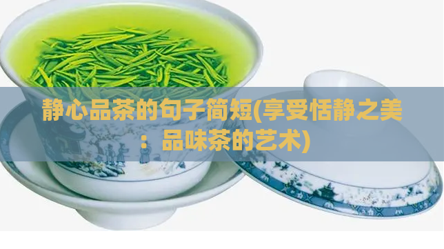 静心品茶的句子简短(享受恬静之美：品味茶的艺术)  第1张