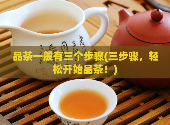 品茶一般有三个步骤(三步骤，轻松开始品茶！)  第1张