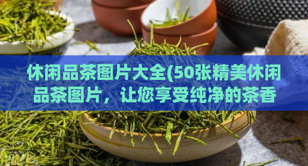 休闲品茶图片大全(50张精美休闲品茶图片，让您享受纯净的茶香体验！)  第1张