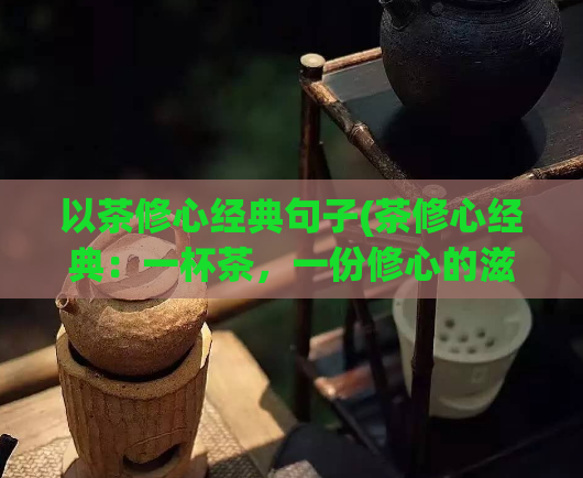 以茶修心经典句子(茶修心经典：一杯茶，一份修心的滋味)  第1张