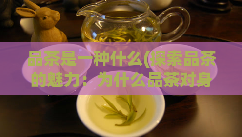 品茶是一种什么(探索品茶的魅力：为什么品茶对身心健康有益？)  第1张