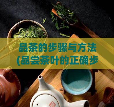 品茶的步骤与方法(品尝茶叶的正确步骤与方法)  第1张