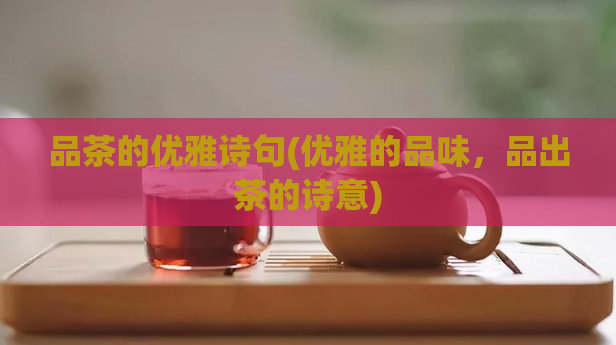 品茶的优雅诗句(优雅的品味，品出茶的诗意)  第1张