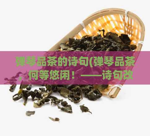 弹琴品茶的诗句(弹琴品茶，何等悠闲！——诗句改编，品味自然生活)  第1张