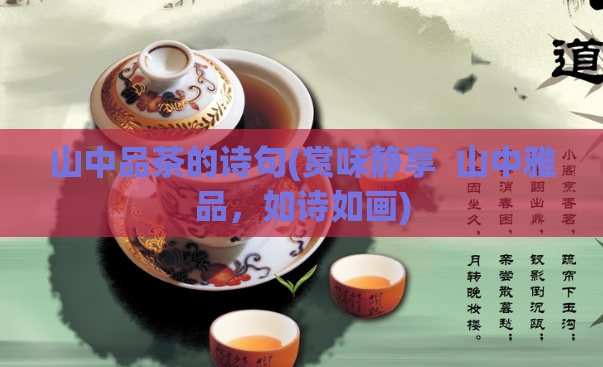 山中品茶的诗句(赏味静享  山中雅品，如诗如画) 第1张