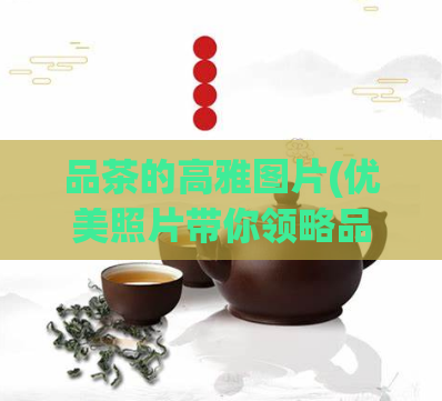 品茶的高雅图片(优美照片带你领略品茶文化的高雅魅力)  第1张