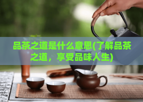 品茶之道是什么意思(了解品茶之道，享受品味人生)  第1张