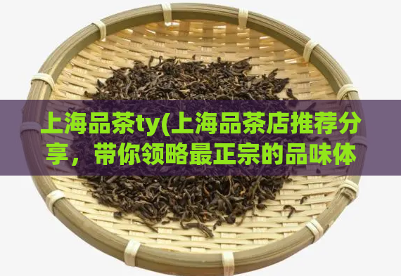 上海品茶ty(上海品茶店推荐分享，带你领略最正宗的品味体验)  第1张