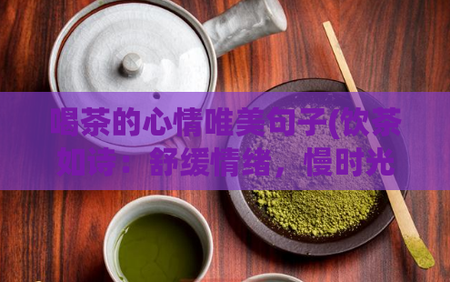 喝茶的心情唯美句子(饮茶如诗：舒缓情绪，慢时光浸润心情)  第1张