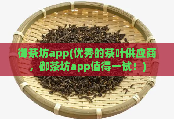 御茶坊app(优秀的茶叶供应商，御茶坊app值得一试！)  第1张