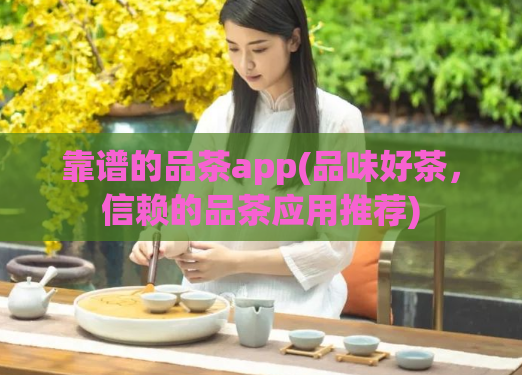 靠谱的品茶app(品味好茶，信赖的品茶应用推荐)  第1张