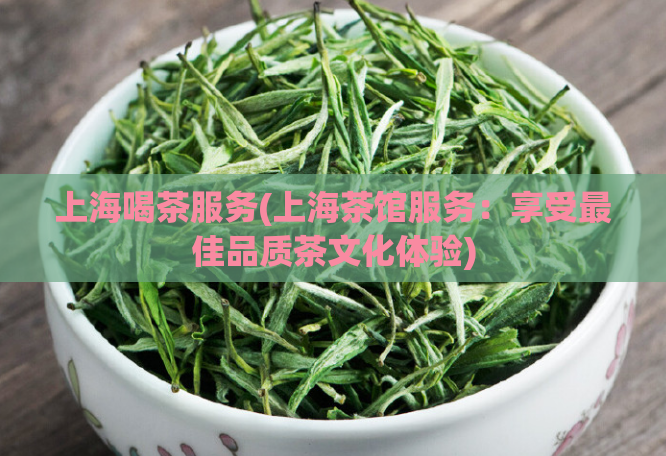 上海喝茶服务(上海茶馆服务：享受最佳品质茶文化体验)  第1张