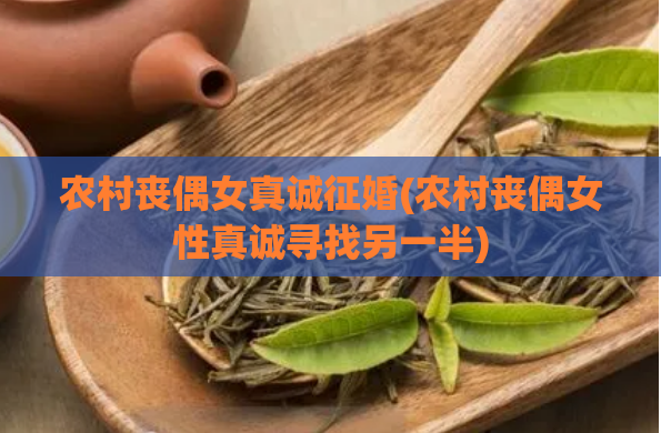 农村丧偶女真诚征婚(农村丧偶女性真诚寻找另一半)  第1张