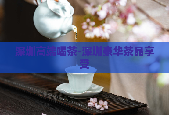 深圳高端喝茶-深圳豪华茶品享受  第1张
