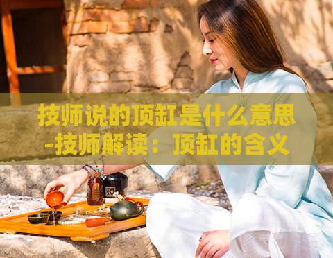 技师说的顶缸是什么意思-技师解读：顶缸的含义解释  第1张