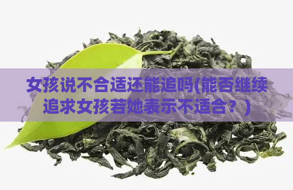 女孩说不合适还能追吗(能否继续追求女孩若她表示不适合？)  第1张
