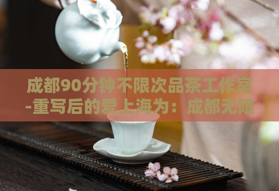 成都90分钟不限次品茶工作室-重写后的爱上海为：成都无限次90分钟品茶工作室  第1张