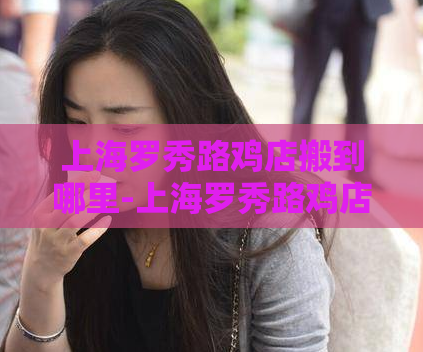 上海罗秀路鸡店搬到哪里-上海罗秀路鸡店迁址新址公布  第1张