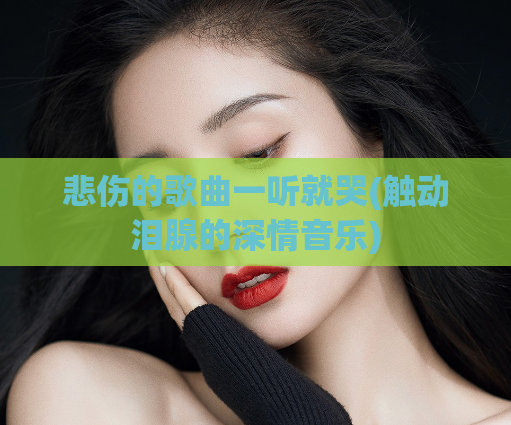 悲伤的歌曲一听就哭(触动泪腺的深情音乐)  第1张