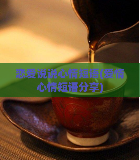 恋爱说说心情短语(爱情心情短语分享)  第1张