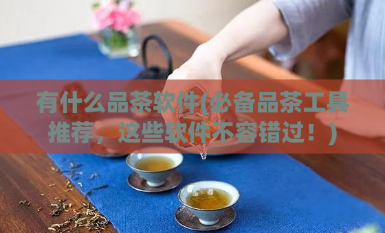 有什么品茶软件(必备品茶工具推荐，这些软件不容错过！)  第1张