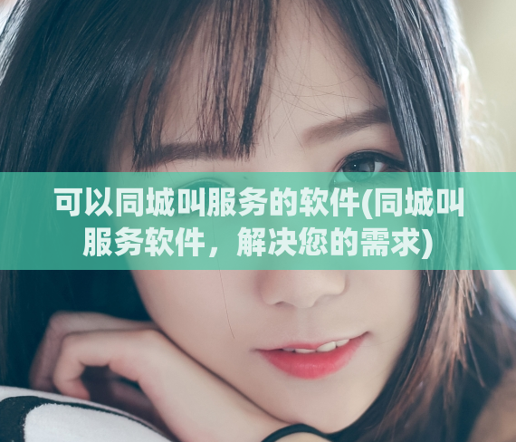 可以同城叫服务的软件(同城叫服务软件，解决您的需求)  第1张