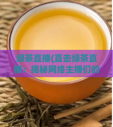 绿茶直播(直击绿茶直播：揭秘网络主播们的日常！)  第1张