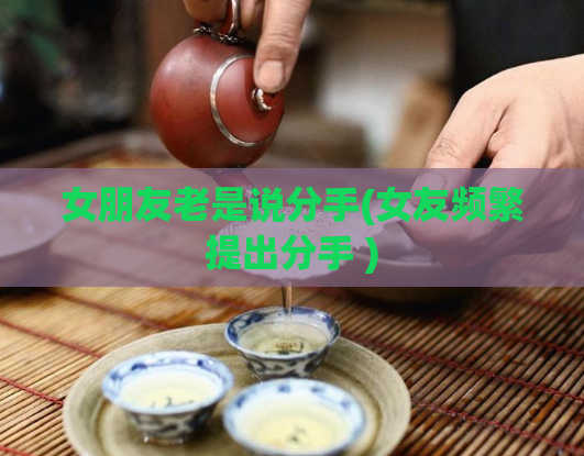 女朋友老是说分手(女友频繁提出分手 )  第1张