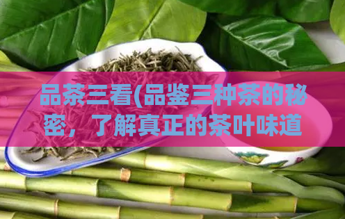 品茶三看(品鉴三种茶的秘密，了解真正的茶叶味道)  第1张