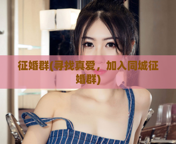 征婚群(寻找真爱，加入同城征婚群)  第1张
