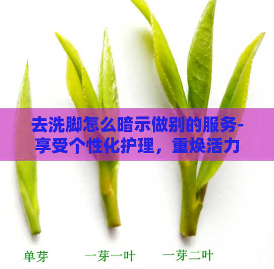 去洗脚怎么暗示做别的服务-享受个性化护理，重焕活力  第1张